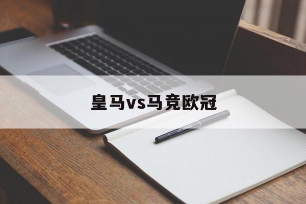 皇马vs马竞欧冠_(皇马vs马竞欧冠谁赢了)