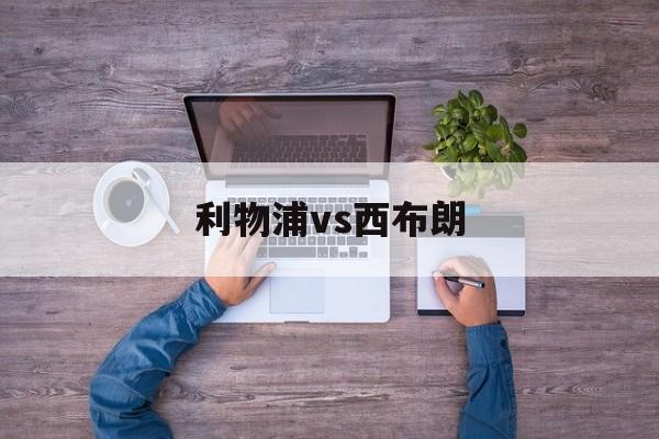 利物浦vs西布朗_(利物浦vs西布朗比分预测)