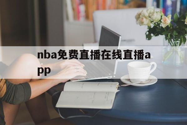 nba免费直播在线直播app_(nba免费直播在线直播蜘蛛直播)