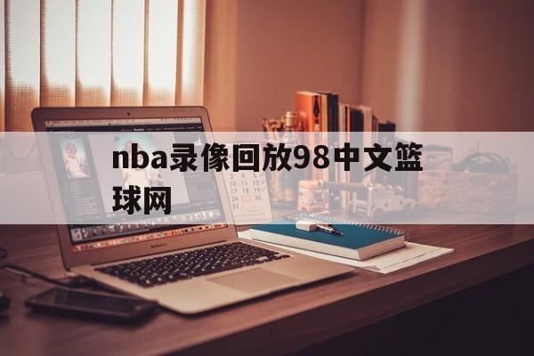 nba录像回放98中文篮球网_(nba录像高清回放像在线观看98网)