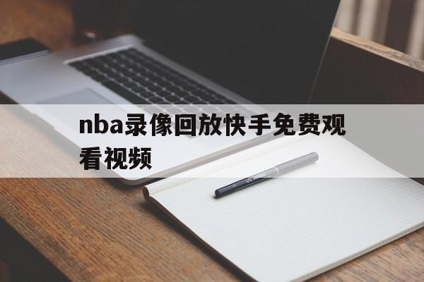 nba录像回放快手免费观看视频_(nba录像回放快手免费观看视频大全)