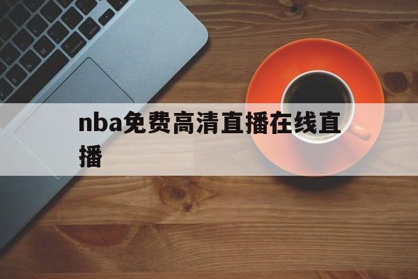 nba免费高清直播在线直播_(nba免费高清直播在线直播jrs)