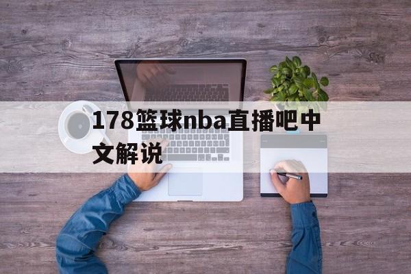 178篮球nba直播吧中文解说_(178直播_篮球nba直播高清_无延迟_不卡顿)