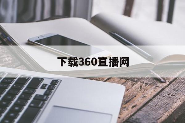下载360直播网_(360直播平台下载)