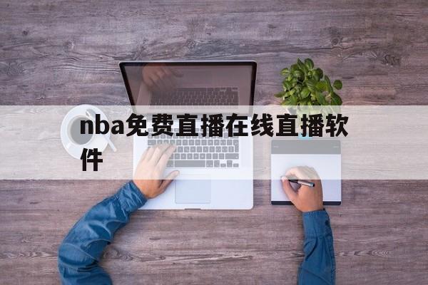 nba免费直播在线直播软件_(nba直播在线观看免费的软件)