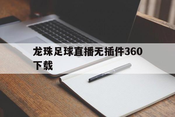 龙珠足球直播无插件360下载_(龙珠直播足球直播龙珠体育直播下载)