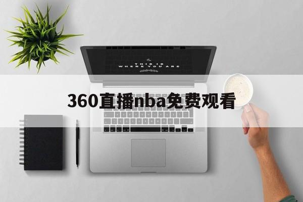 360直播nba免费观看_(360直播nba免费观看全部视频)