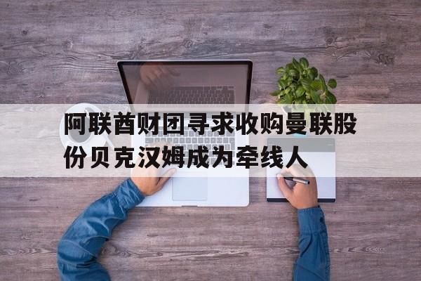 阿联酋财团寻求收购曼联股份贝克汉姆成为牵线人