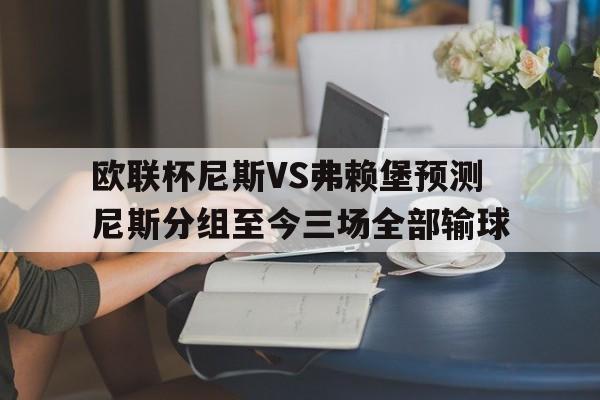 关于欧联杯尼斯VS弗赖堡预测尼斯分组至今三场全部输球的信息