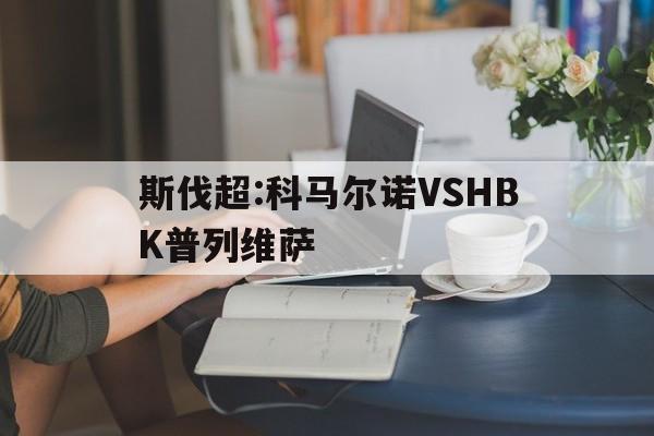 关于斯伐超:科马尔诺VSHBK普列维萨的信息