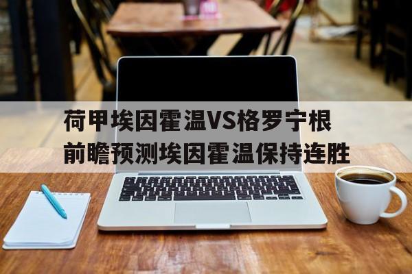 荷甲埃因霍温VS格罗宁根前瞻预测埃因霍温保持连胜的简单介绍