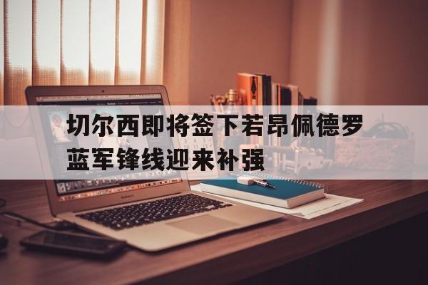关于切尔西即将签下若昂佩德罗蓝军锋线迎来补强的信息