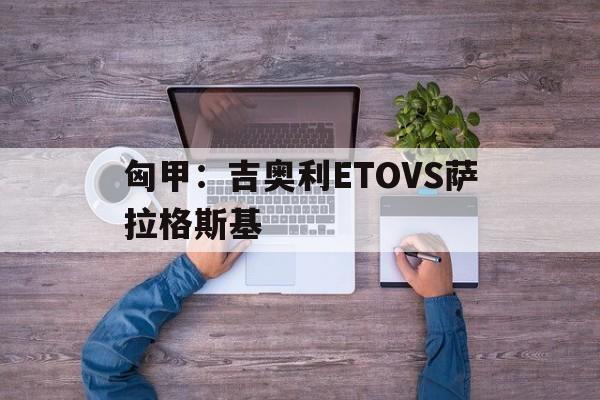 关于匈甲：吉奥利ETOVS萨拉格斯基的信息