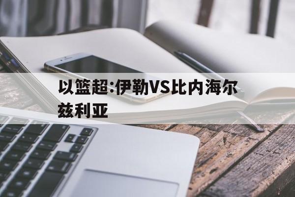 关于以篮超:伊勒VS比内海尔兹利亚的信息