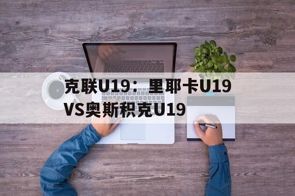 克联U19：里耶卡U19VS奥斯积克U19的简单介绍