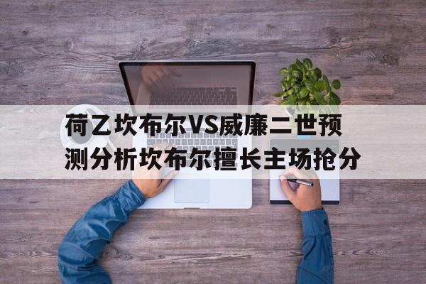 荷乙坎布尔VS威廉二世预测分析坎布尔擅长主场抢分的简单介绍
