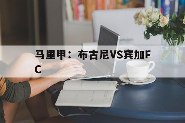 马里甲：布古尼VS宾加FC的简单介绍