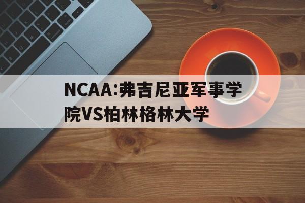 NCAA:弗吉尼亚军事学院VS柏林格林大学的简单介绍 NCAA:弗吉尼亚军事学院VS柏林格林大学的简单介绍