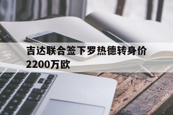 吉达联合签下罗热德转身价2200万欧的简单介绍 吉达联合签下罗热德转身价2200万欧的简单介绍