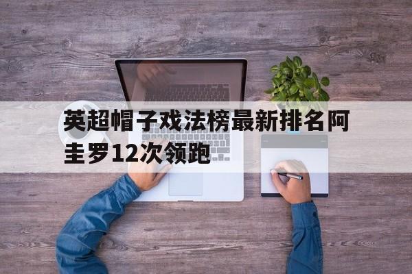 关于英超帽子戏法榜最新排名阿圭罗12次领跑的信息