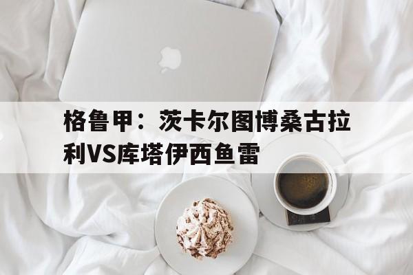 格鲁甲：茨卡尔图博桑古拉利VS库塔伊西鱼雷的简单介绍