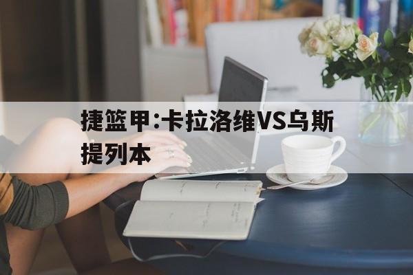 包含捷篮甲:卡拉洛维VS乌斯提列本的词条