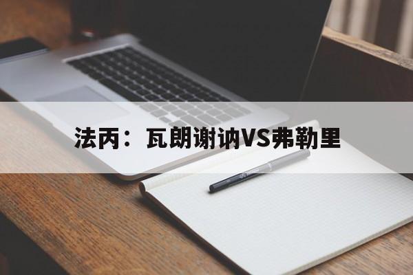 法丙：瓦朗谢讷VS弗勒里