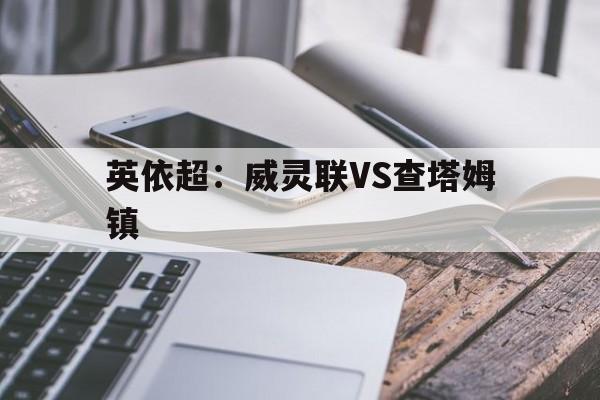 英依超：威灵联VS查塔姆镇的简单介绍