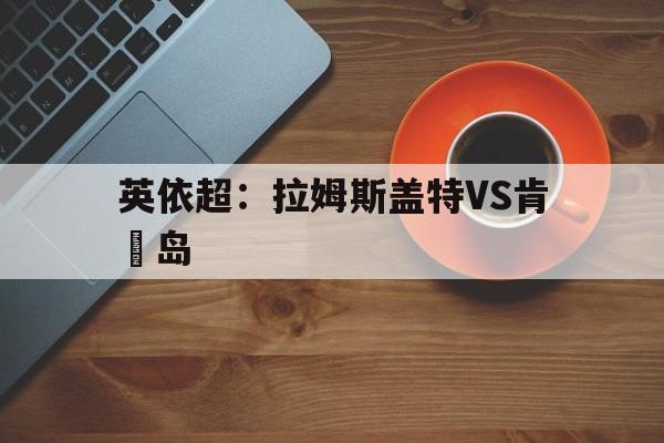 英依超：拉姆斯盖特VS肯維岛
