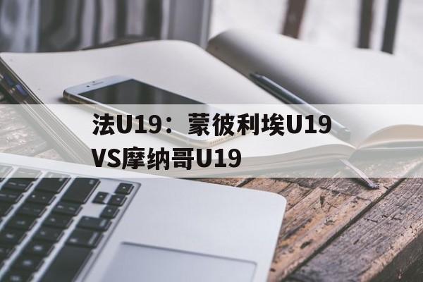 关于法U19：蒙彼利埃U19VS摩纳哥U19的信息