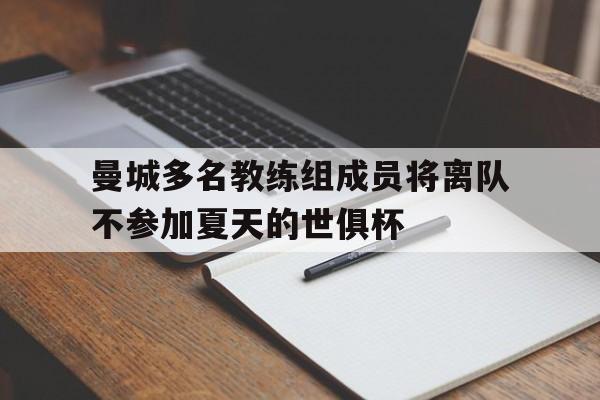 曼城多名教练组成员将离队不参加夏天的世俱杯的简单介绍