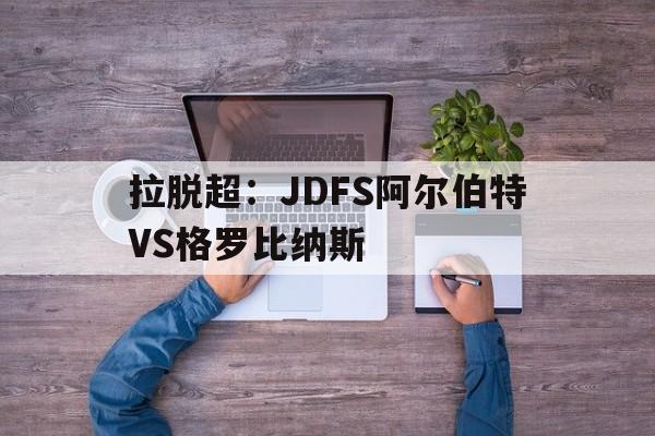 包含拉脱超：JDFS阿尔伯特VS格罗比纳斯的词条