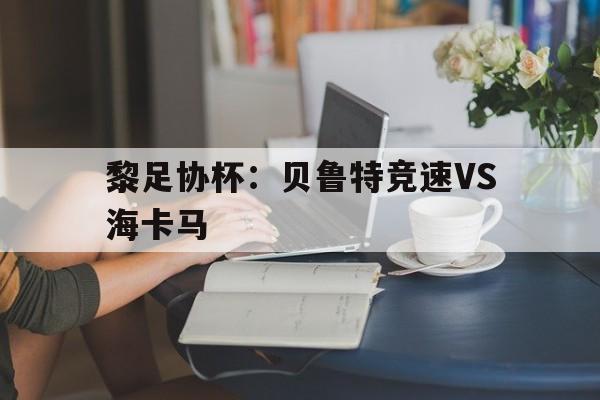 关于黎足协杯：贝鲁特竞速VS海卡马的信息
