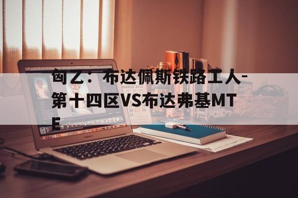 匈乙：布达佩斯铁路工人-第十四区VS布达弗基MTE的简单介绍