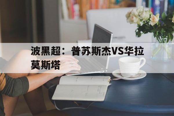 波黑超：普苏斯杰VS华拉莫斯塔的简单介绍