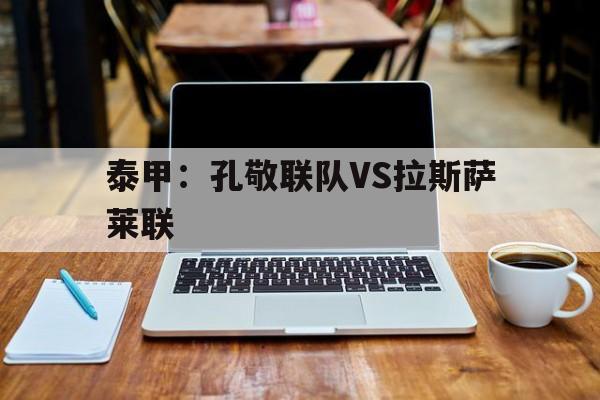 包含泰甲：孔敬联队VS拉斯萨莱联的词条
