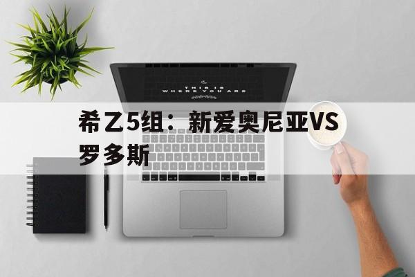 希乙5组：新爱奥尼亚VS罗多斯的简单介绍