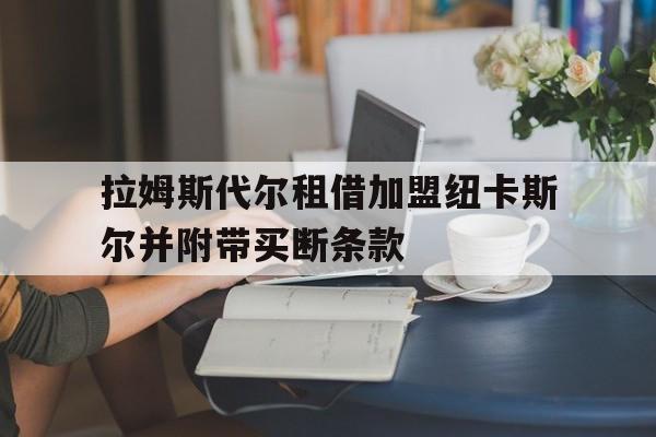 拉姆斯代尔租借加盟纽卡斯尔并附带买断条款的简单介绍