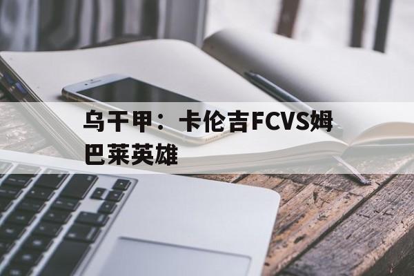 包含乌干甲：卡伦吉FCVS姆巴莱英雄的词条