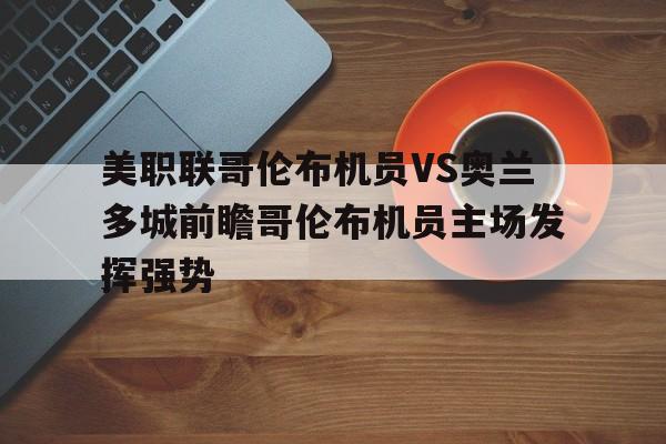 美职联哥伦布机员VS奥兰多城前瞻哥伦布机员主场发挥强势的简单介绍