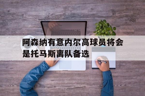 阿森纳有意内尔高球员将会是托马斯离队备选的简单介绍