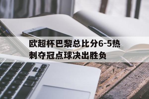 包含欧超杯巴黎总比分6-5热刺夺冠点球决出胜负的词条 第1张 包含欧超杯巴黎总比分6-5热刺夺冠点球决出胜负的词条 第1张