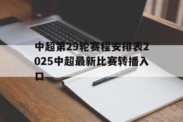 包含中超第29轮赛程安排表2025中超最新比赛转播入口的词条