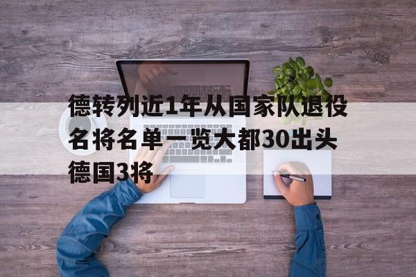 德转列近1年从国家队退役名将名单一览大都30出头德国3将的简单介绍